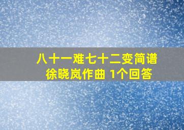 八十一难七十二变简谱徐晓岚作曲 1个回答